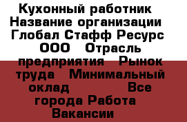 Кухонный работник › Название организации ­ Глобал Стафф Ресурс, ООО › Отрасль предприятия ­ Рынок труда › Минимальный оклад ­ 35 000 - Все города Работа » Вакансии   